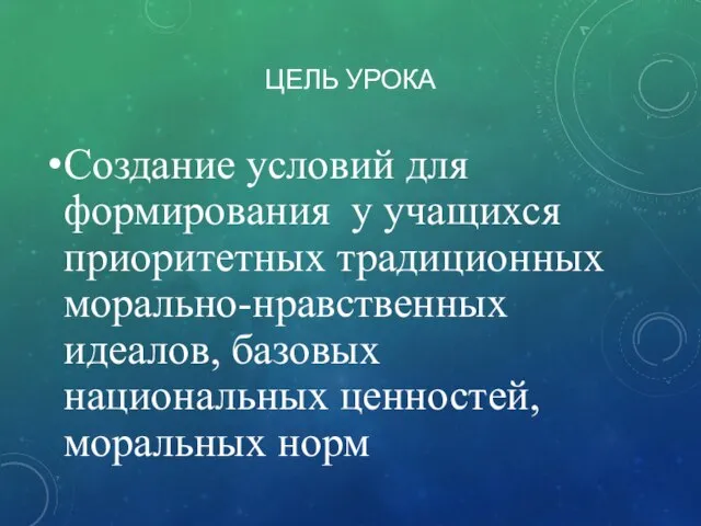 ЦЕЛЬ УРОКА Создание условий для формирования у учащихся приоритетных традиционных морально-нравственных