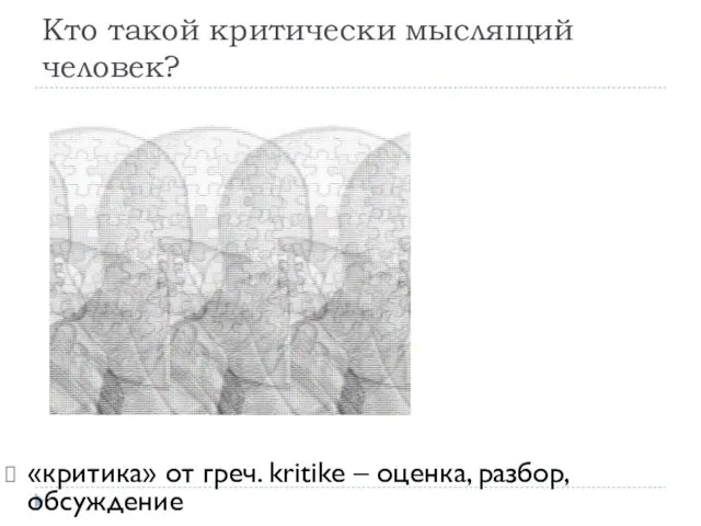 Кто такой критически мыслящий человек? «критика» от греч. kritike – оценка, разбор, обсуждение