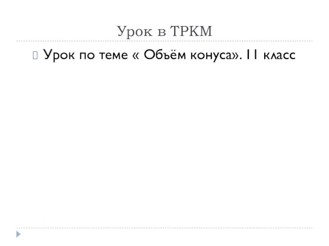 Урок в ТРКМ Урок по теме « Объём конуса». 11 класс