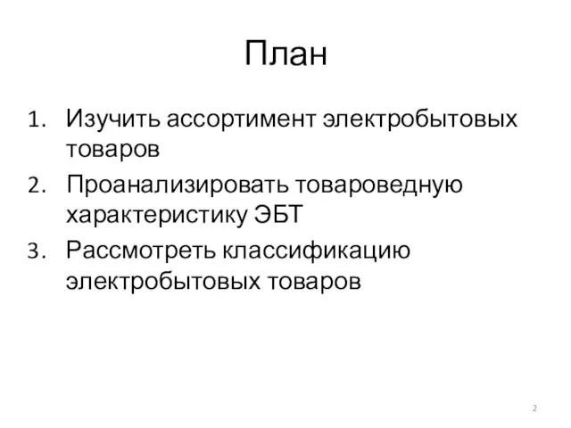 План Изучить ассортимент электробытовых товаров Проанализировать товароведную характеристику ЭБТ Рассмотреть классификацию электробытовых товаров