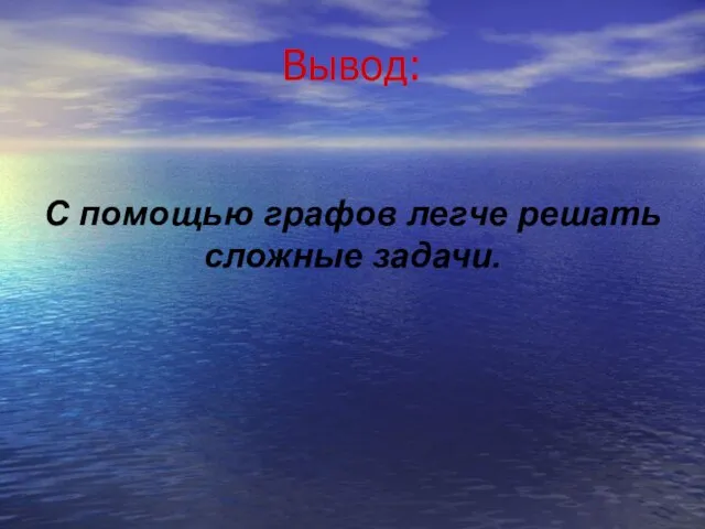 Вывод: С помощью графов легче решать сложные задачи.