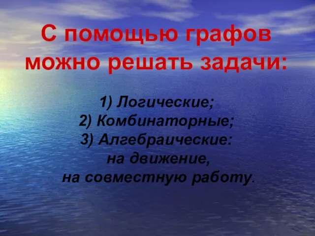 С помощью графов можно решать задачи: 1) Логические; 2) Комбинаторные; 3)