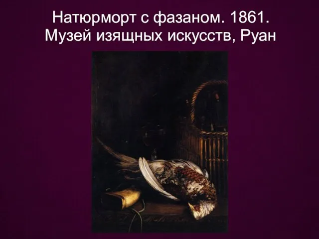 Натюрморт с фазаном. 1861. Музей изящных искусств, Руан