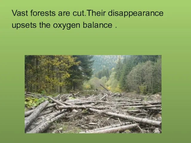 Vast forests are cut.Their disappearance upsets the oxygen balance .