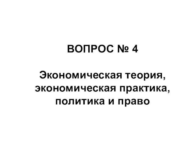 ВОПРОС № 4 Экономическая теория, экономическая практика, политика и право