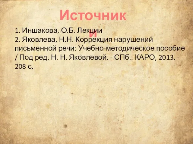 Источники 1. Иншакова, О.Б. Лекции 2. Яковлева, Н.Н. Коррекция нарушений письменной