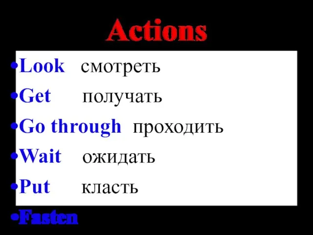 Look смотреть Get получать Go through проходить Wait ожидать Put класть Fasten пристегнуть