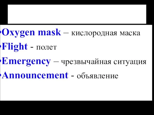 Oxygen mask – кислородная маска Flight - полет Emergency – чрезвычайная ситуация Announcement - объявление