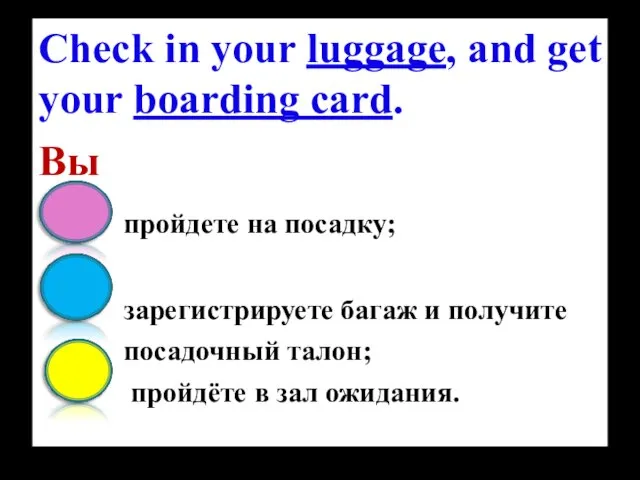 Check in your luggage, and get your boarding card. Вы пройдете