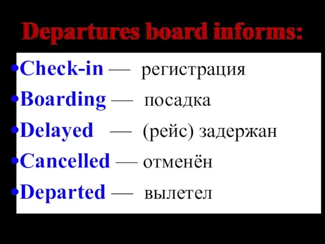 Check-in — регистрация Boarding — посадка Delayed — (рейс) задержан Cancelled — отменён Departed — вылетел