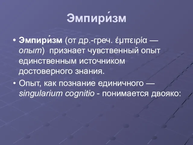 Эмпири́зм Эмпири́зм (от др.-греч. έμπειρία — опыт) признает чувственный опыт единственным