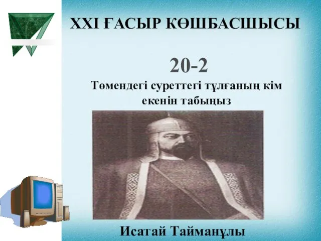 XXI ҒАСЫР КӨШБАСШЫСЫ 20-2 Төмендегі суреттегі тұлғаның кім екенін табыңыз Исатай Тайманұлы