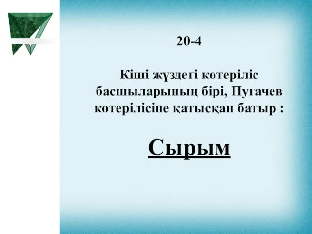 20-4 Кіші жүздегі көтеріліс басшыларының бірі, Пугачев көтерілісіне қатысқан батыр : Сырым