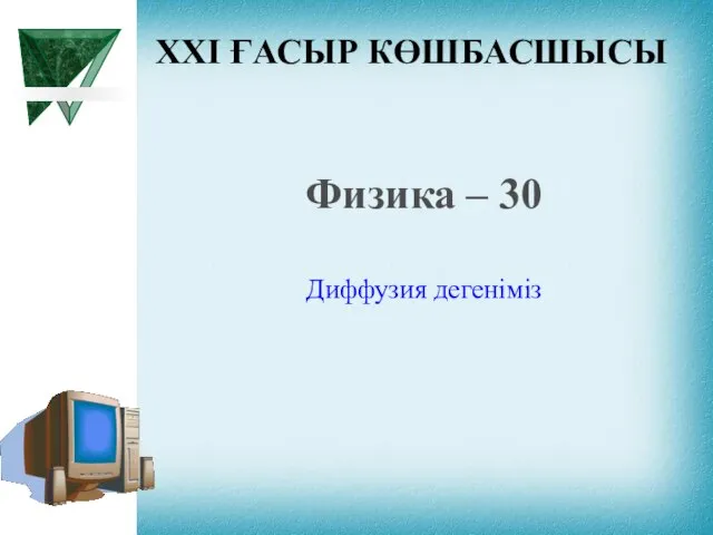 XXI ҒАСЫР КӨШБАСШЫСЫ Физика – 30 Диффузия дегеніміз