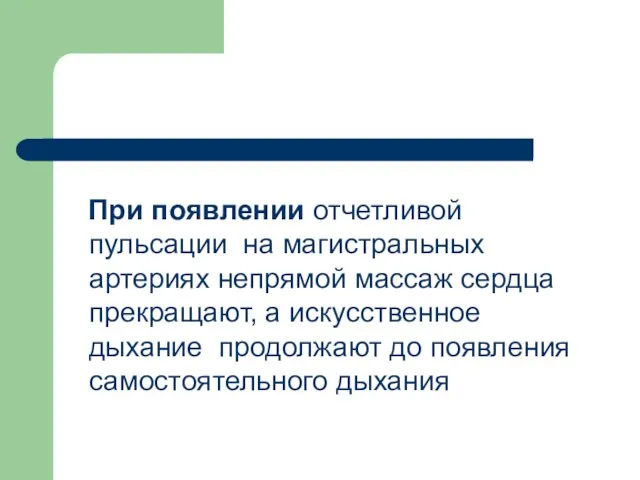 При появлении отчетливой пульсации на магистральных артериях непрямой массаж сердца прекращают,