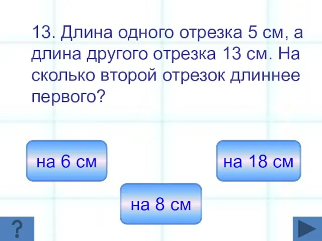 13. Длина одного отрезка 5 см, а длина другого отрезка 13