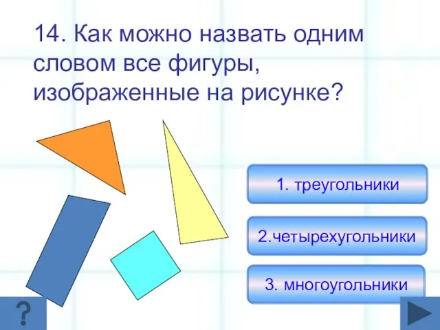 14. Как можно назвать одним словом все фигуры, изображенные на рисунке? 3. многоугольники 2.четырехугольники 1. треугольники