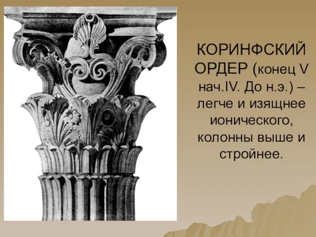 КОРИНФСКИЙ ОРДЕР (конец V нач.IV. До н.э.) – легче и изящнее ионического, колонны выше и стройнее.