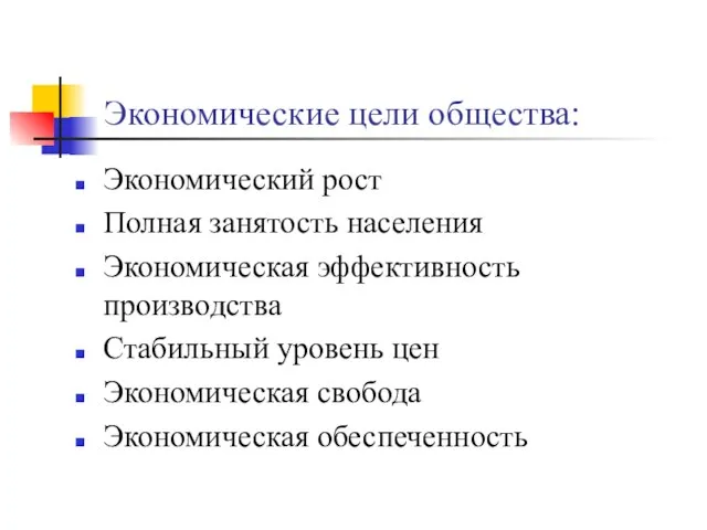 Экономические цели общества: Экономический рост Полная занятость населения Экономическая эффективность производства