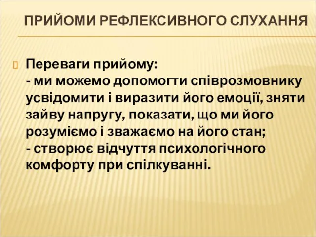 ПРИЙОМИ РЕФЛЕКСИВНОГО СЛУХАННЯ Переваги прийому: - ми можемо допомогти співрозмовнику усвідомити