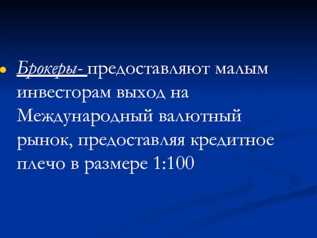 Брокеры- предоставляют малым инвесторам выход на Международный валютный рынок, предоставляя кредитное плечо в размере 1:100