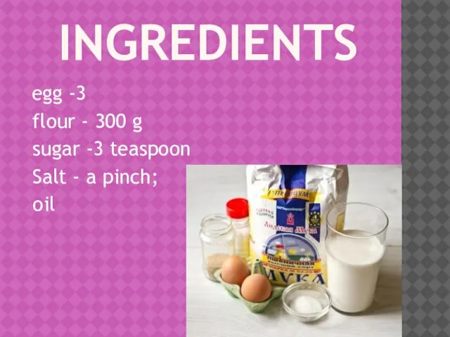 INGREDIENTS egg -3 flour - 300 g sugar -3 teaspoon Salt - a pinch; oil