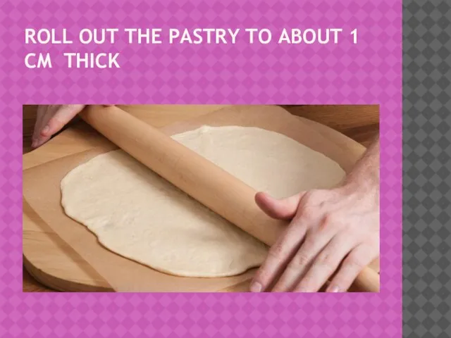 ROLL OUT THE PASTRY TO ABOUT 1 CM THICK