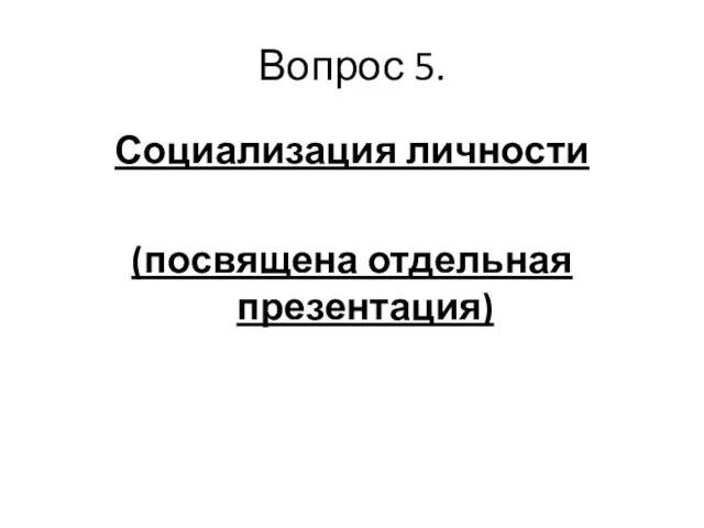 Вопрос 5. Социализация личности (посвящена отдельная презентация)