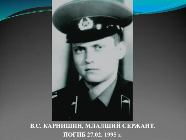 В.С. КАРНИШИН, МЛАДШИЙ СЕРЖАНТ. ПОГИБ 27.02. 1995 г.