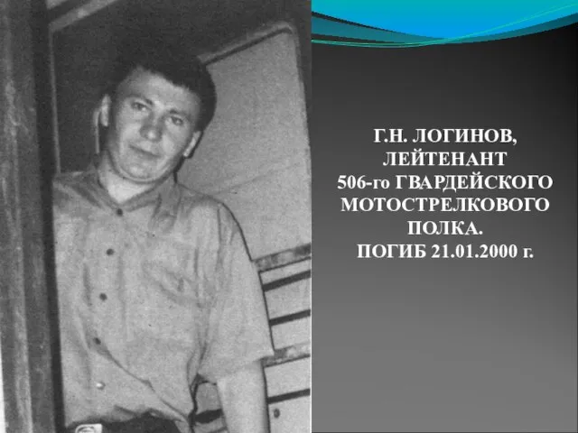 Г.Н. ЛОГИНОВ, ЛЕЙТЕНАНТ 506-го ГВАРДЕЙСКОГО МОТОСТРЕЛКОВОГО ПОЛКА. ПОГИБ 21.01.2000 г.