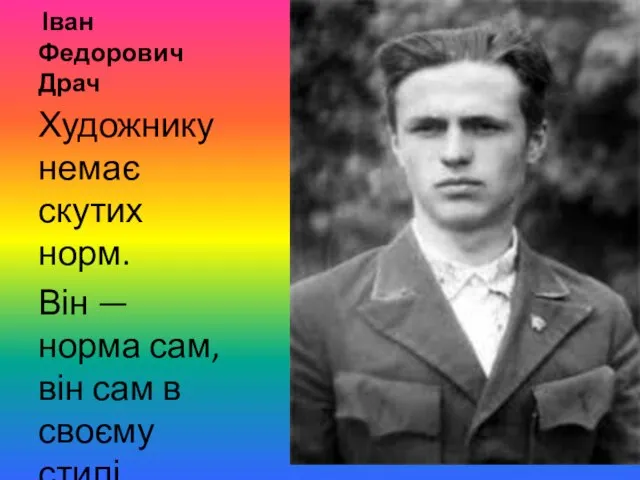 Іван Федорович Драч Художнику немає скутих норм. Він — норма сам, він сам в своєму стилі...