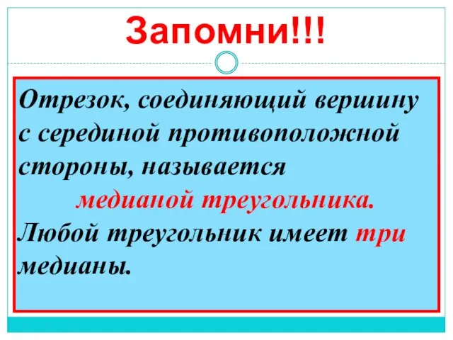 Запомни!!! Отрезок, соединяющий вершину с серединой противоположной стороны, называется медианой треугольника. Любой треугольник имеет три медианы.