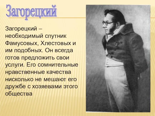 Загорецкий Загорецкий – необходимый спутник Фамусовых, Хлестовых и им подобных. Он