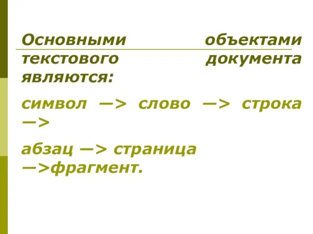 Основными объектами текстового документа являются: символ —> слово —> строка —> абзац —> страница —>фрагмент.