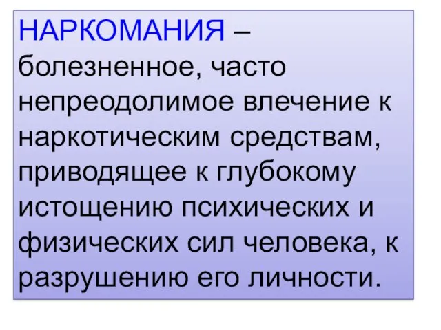 НАРКОМАНИЯ – болезненное, часто непреодолимое влечение к наркотическим средствам, приводящее к