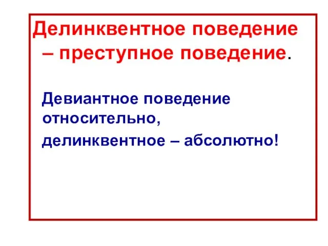 Делинквентное поведение – преступное поведение. Девиантное поведение относительно, делинквентное – абсолютно!