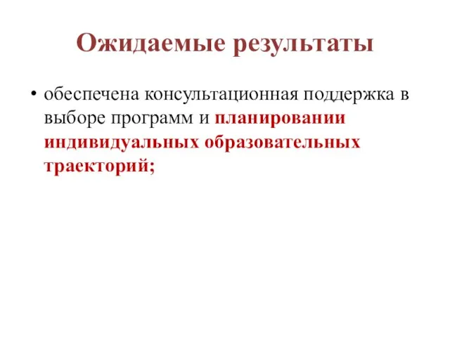 Ожидаемые результаты обеспечена консультационная поддержка в выборе программ и планировании индивидуальных образовательных траекторий;