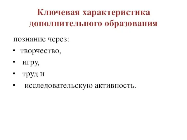 Ключевая характеристика дополнительного образования познание через: творчество, игру, труд и исследовательскую активность.