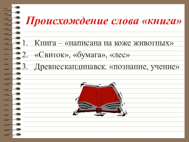 Происхождение слова «книга» Книга – «написана на коже животных» «Свиток», «бумага», «лес» Древнескандинавск. «познание, учение»