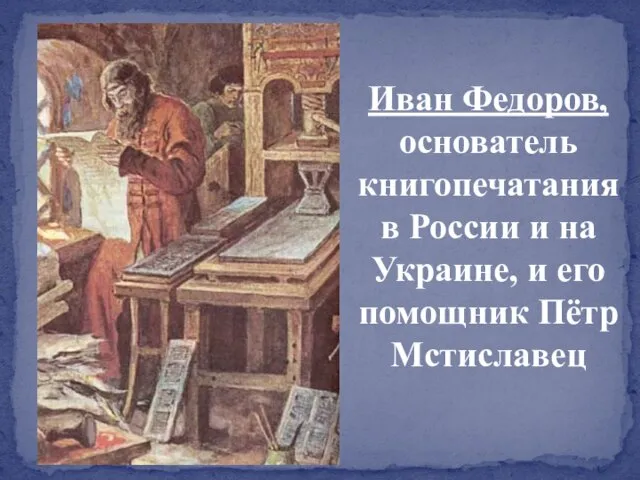 Иван Федоров, основатель книгопечатания в России и на Украине, и его помощник Пётр Мстиславец