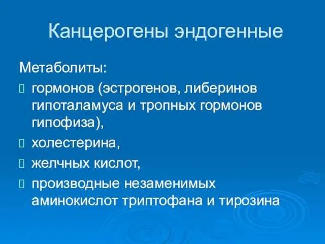 Канцерогены эндогенные Метаболиты: гормонов (эстрогенов, либеринов гипоталамуса и тропных гормонов гипофиза),