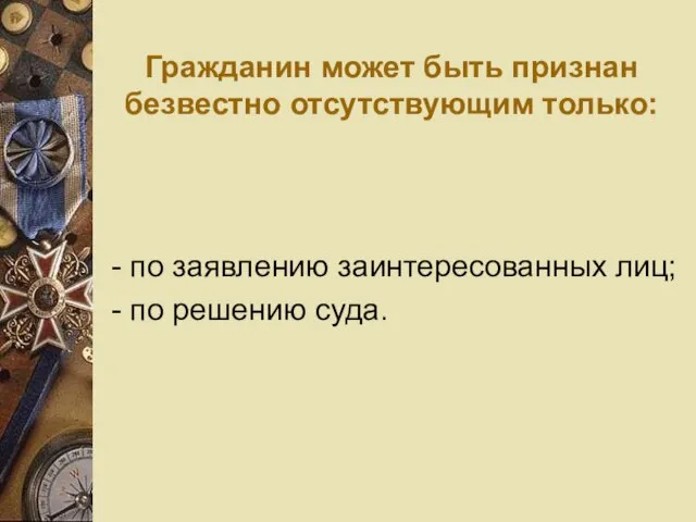 Гражданин может быть признан безвестно отсутствующим только: - по заявлению заинтересованных лиц; - по решению суда.