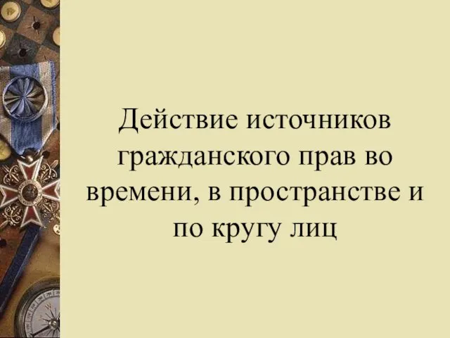 Действие источников гражданского прав во времени, в пространстве и по кругу лиц