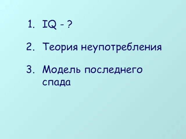 IQ - ? Теория неупотребления Модель последнего спада