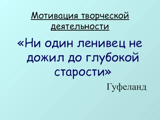 Мотивация творческой деятельности «Ни один ленивец не дожил до глубокой старости» Гуфеланд