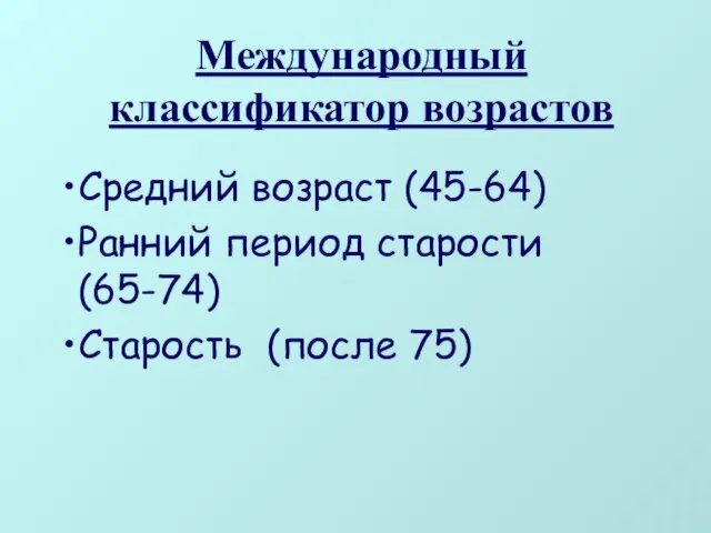 Международный классификатор возрастов Средний возраст (45-64) Ранний период старости (65-74) Старость (после 75)