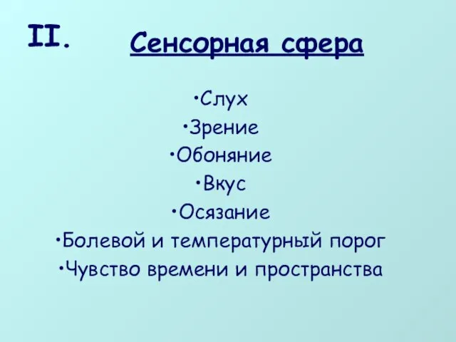 Сенсорная сфера Слух Зрение Обоняние Вкус Осязание Болевой и температурный порог Чувство времени и пространства II.