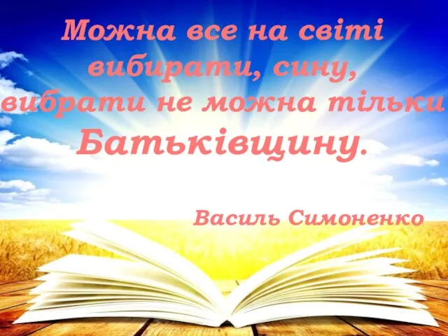 Можна все на світі вибирати, сину, вибрати не можна тільки Батьківщину. Василь Симоненко