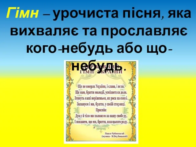 Гімн – урочиста пісня, яка вихваляє та прославляє кого-небудь або що-небудь.