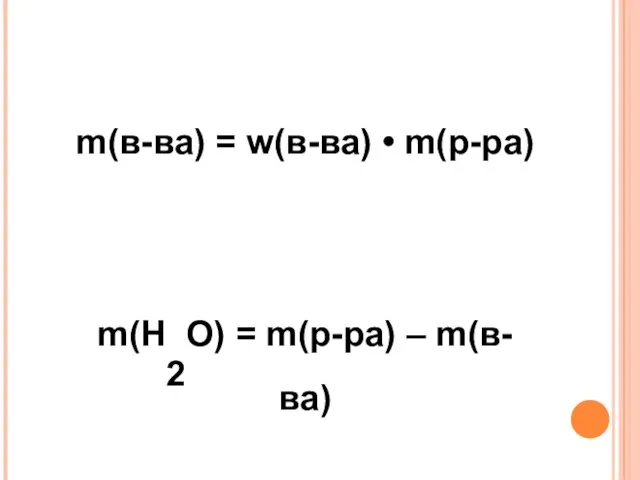 m(в-ва) = w(в-ва) • m(р-ра) m(H2O) = m(р-ра) – m(в-ва) V(H2O) = m(H2O) • p(H2O)